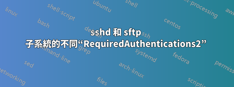 sshd 和 sftp 子系統的不同“RequiredAuthentications2”