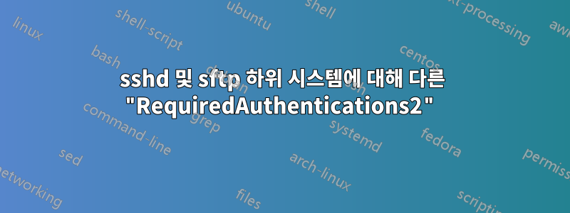 sshd 및 sftp 하위 시스템에 대해 다른 "RequiredAuthentications2"