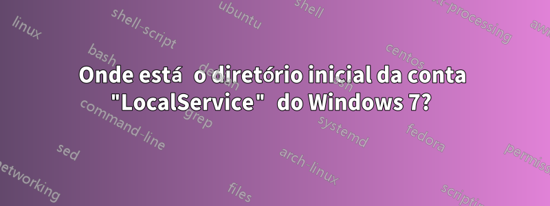 Onde está o diretório inicial da conta "LocalService" do Windows 7?