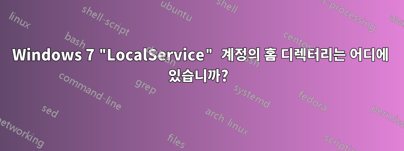 Windows 7 "LocalService" 계정의 홈 디렉터리는 어디에 있습니까? 