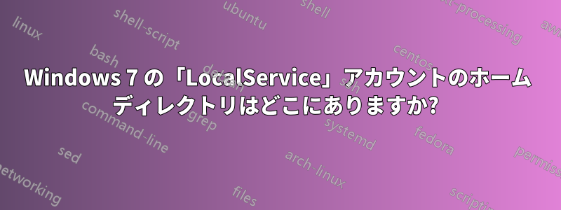 Windows 7 の「LocalService」アカウントのホーム ディレクトリはどこにありますか? 
