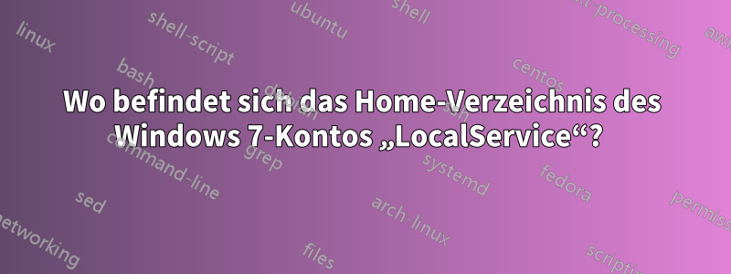 Wo befindet sich das Home-Verzeichnis des Windows 7-Kontos „LocalService“? 