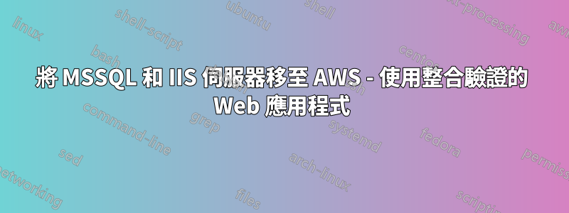 將 MSSQL 和 IIS 伺服器移至 AWS - 使用整合驗證的 Web 應用程式