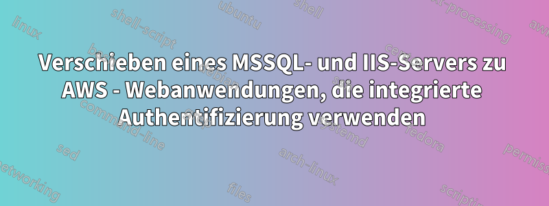 Verschieben eines MSSQL- und IIS-Servers zu AWS - Webanwendungen, die integrierte Authentifizierung verwenden