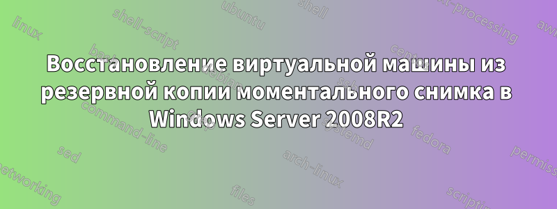 Восстановление виртуальной машины из резервной копии моментального снимка в Windows Server 2008R2