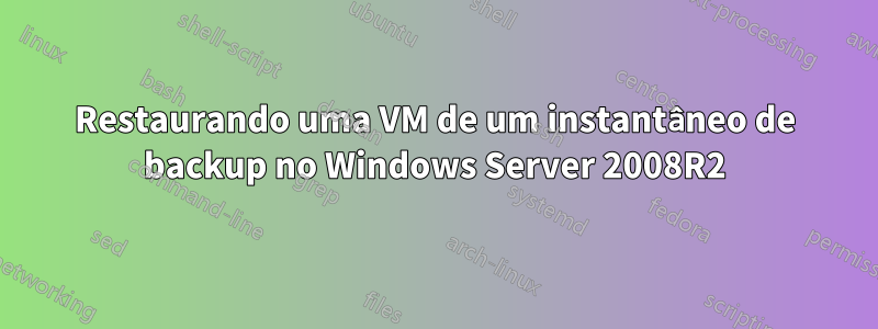 Restaurando uma VM de um instantâneo de backup no Windows Server 2008R2