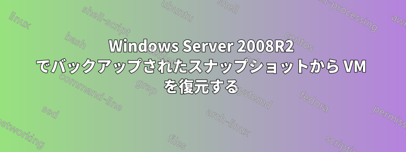 Windows Server 2008R2 でバックアップされたスナップショットから VM を復元する