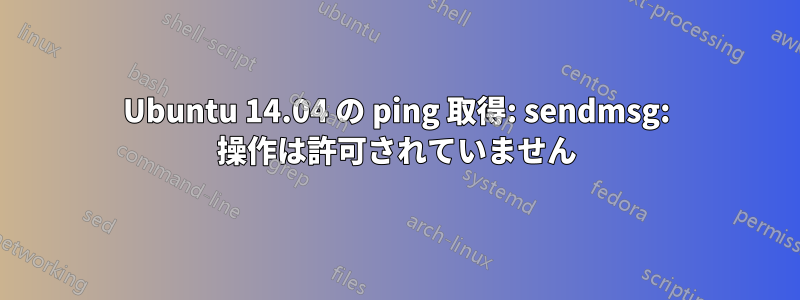 Ubuntu 14.04 の ping 取得: sendmsg: 操作は許可されていません