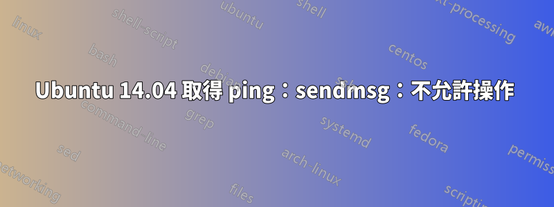 Ubuntu 14.04 取得 ping：sendmsg：不允許操作