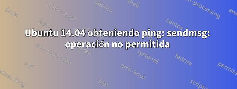 Ubuntu 14.04 obteniendo ping: sendmsg: operación no permitida