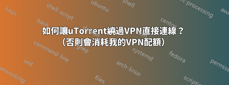 如何讓uTorrent繞過VPN直接連線？ （否則會消耗我的VPN配額）