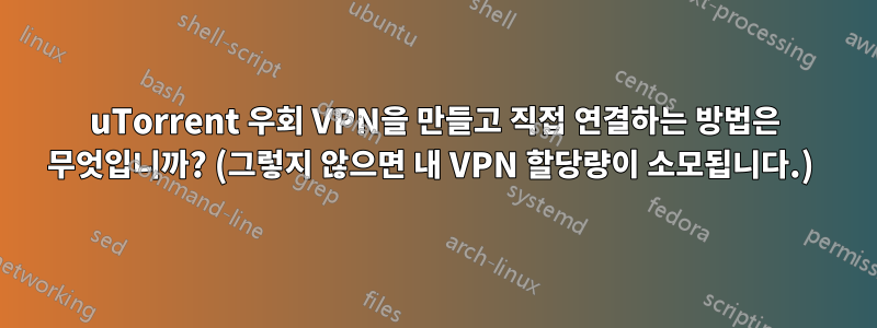 uTorrent 우회 VPN을 만들고 직접 연결하는 방법은 무엇입니까? (그렇지 않으면 내 VPN 할당량이 소모됩니다.) 