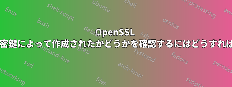 OpenSSL 証明書が特定の秘密鍵によって作成されたかどうかを確認するにはどうすればよいでしょうか?