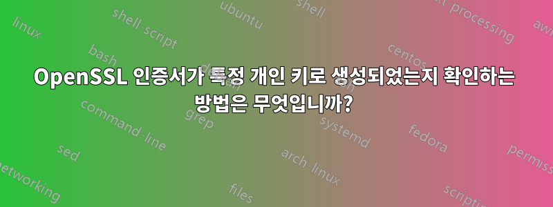 OpenSSL 인증서가 특정 개인 키로 생성되었는지 확인하는 방법은 무엇입니까?