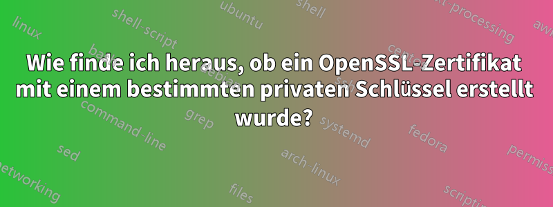 Wie finde ich heraus, ob ein OpenSSL-Zertifikat mit einem bestimmten privaten Schlüssel erstellt wurde?