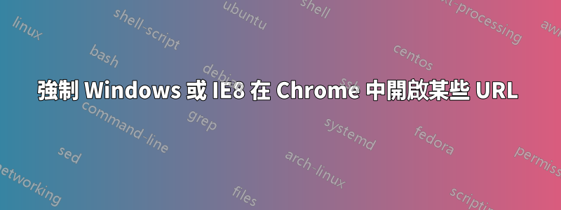 強制 Windows 或 IE8 在 Chrome 中開啟某些 URL