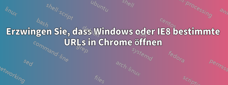 Erzwingen Sie, dass Windows oder IE8 bestimmte URLs in Chrome öffnen