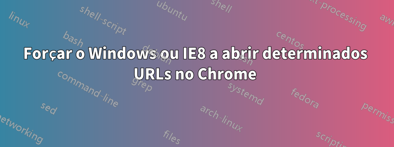 Forçar o Windows ou IE8 a abrir determinados URLs no Chrome