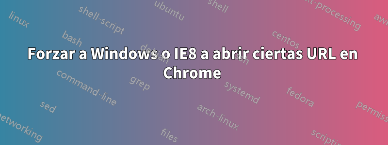 Forzar a Windows o IE8 a abrir ciertas URL en Chrome