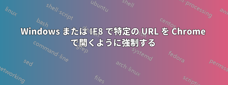 Windows または IE8 で特定の URL を Chrome で開くように強制する