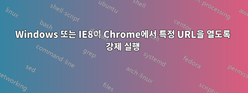 Windows 또는 IE8이 Chrome에서 특정 URL을 열도록 강제 실행