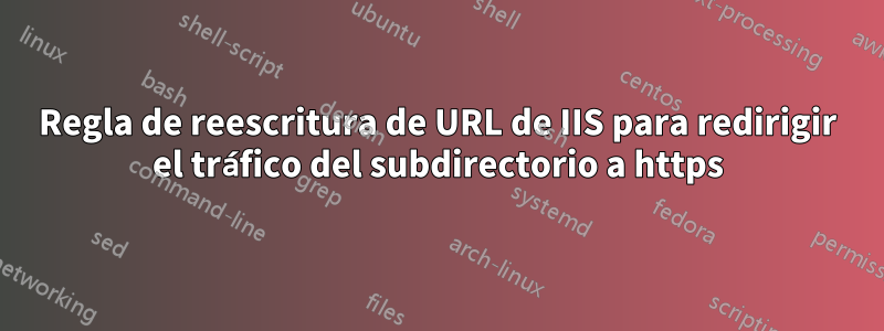 Regla de reescritura de URL de IIS para redirigir el tráfico del subdirectorio a https