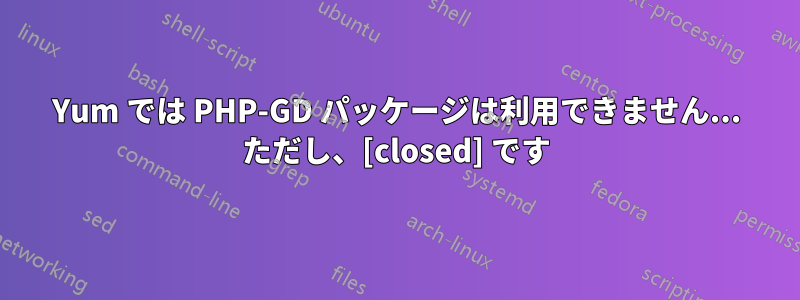 Yum では PHP-GD パッケージは利用できません... ただし、[closed] です