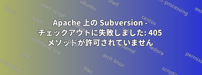 Apache 上の Subversion - チェックアウトに失敗しました: 405 メソッドが許可されていません