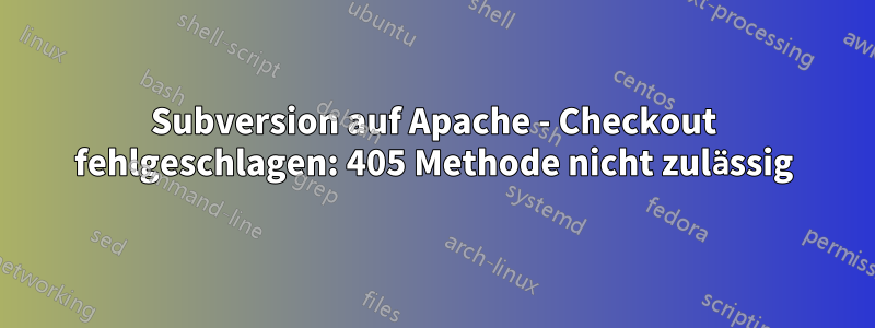 Subversion auf Apache - Checkout fehlgeschlagen: 405 Methode nicht zulässig