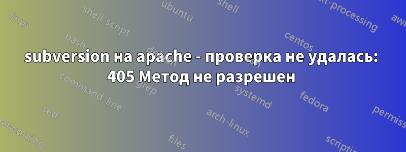 subversion на apache - проверка не удалась: 405 Метод не разрешен