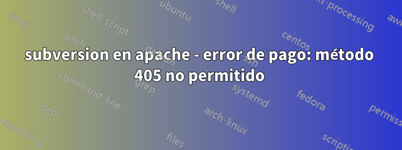 subversion en apache - error de pago: método 405 no permitido