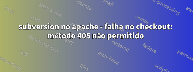 subversion no apache - falha no checkout: método 405 não permitido