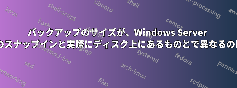 バックアップのサイズが、Windows Server バックアップのスナップインと実際にディスク上にあるものとで異なるのはなぜですか?