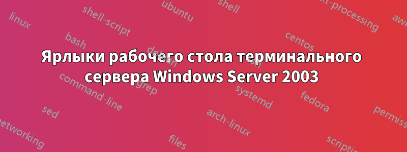 Ярлыки рабочего стола терминального сервера Windows Server 2003