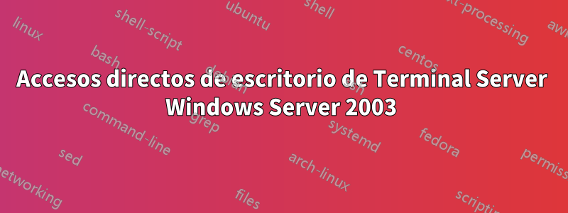 Accesos directos de escritorio de Terminal Server Windows Server 2003