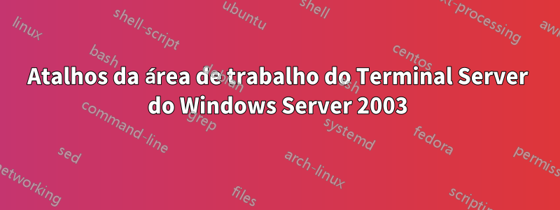 Atalhos da área de trabalho do Terminal Server do Windows Server 2003