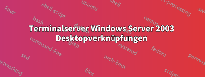 Terminalserver Windows Server 2003 Desktopverknüpfungen