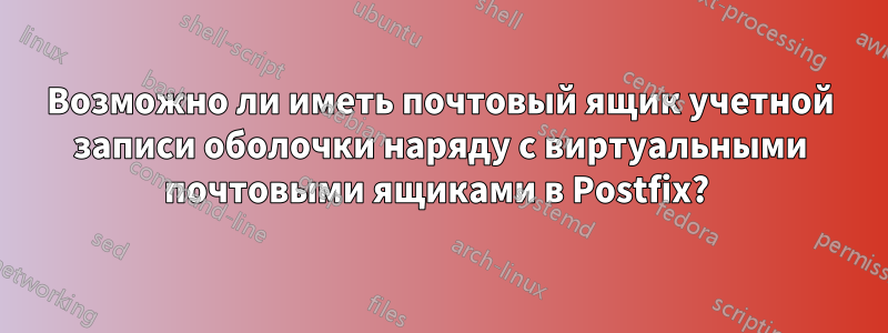 Возможно ли иметь почтовый ящик учетной записи оболочки наряду с виртуальными почтовыми ящиками в Postfix? 