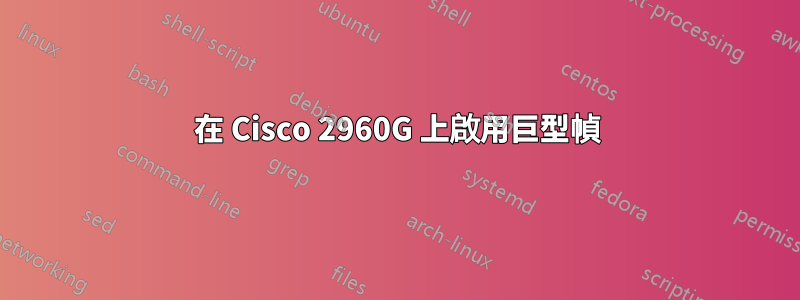 在 Cisco 2960G 上啟用巨型幀