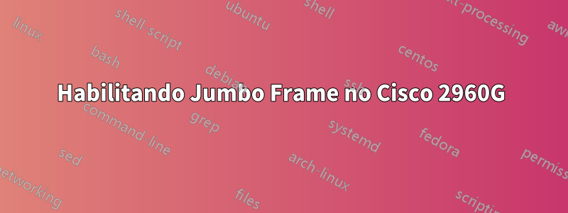 Habilitando Jumbo Frame no Cisco 2960G