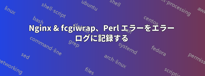 Nginx & fcgiwrap、Perl エラーをエラー ログに記録する