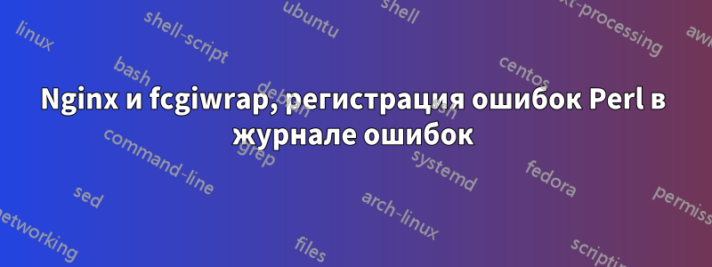 Nginx и fcgiwrap, регистрация ошибок Perl в журнале ошибок