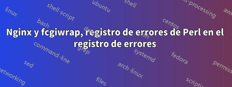 Nginx y fcgiwrap, registro de errores de Perl en el registro de errores