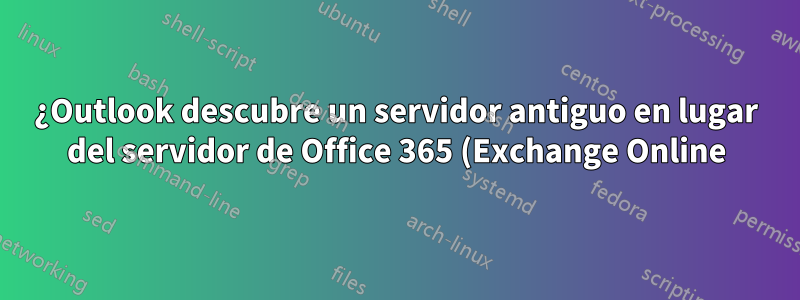 ¿Outlook descubre un servidor antiguo en lugar del servidor de Office 365 (Exchange Online)?