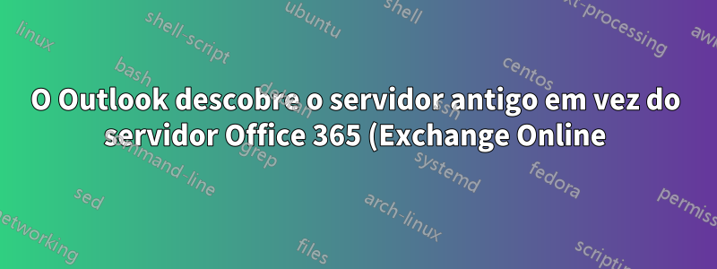 O Outlook descobre o servidor antigo em vez do servidor Office 365 (Exchange Online)?