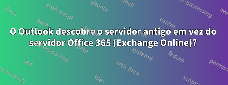 O Outlook descobre o servidor antigo em vez do servidor Office 365 (Exchange Online)?