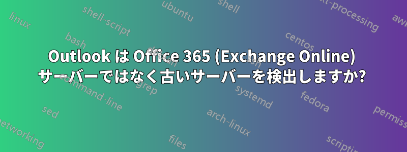 Outlook は Office 365 (Exchange Online) サーバーではなく古いサーバーを検出しますか?