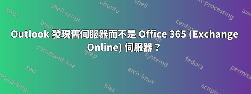 Outlook 發現舊伺服器而不是 Office 365 (Exchange Online) 伺服器？