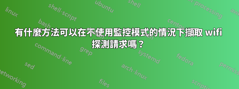 有什麼方法可以在不使用監控模式的情況下擷取 wifi 探測請求嗎？