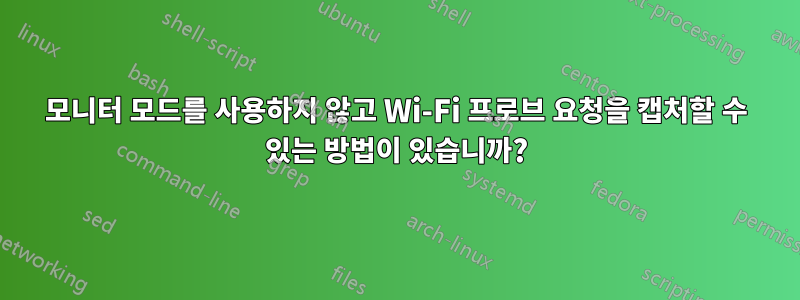 모니터 모드를 사용하지 않고 Wi-Fi 프로브 요청을 캡처할 수 있는 방법이 있습니까?